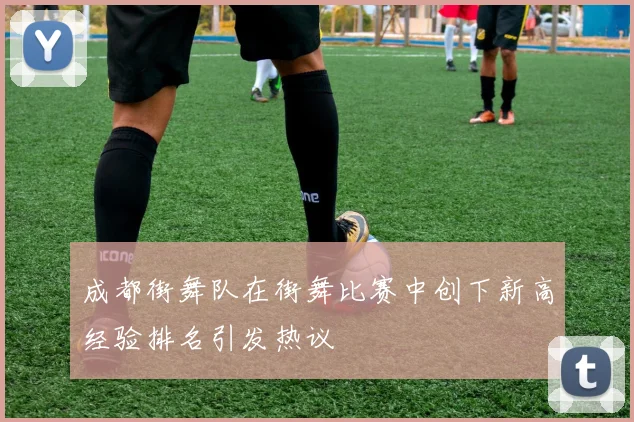 成都街舞队在街舞比赛中创下新高经验排名引发热议