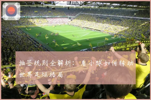 抽签规则全解析：看小球如何转动世界足坛格局