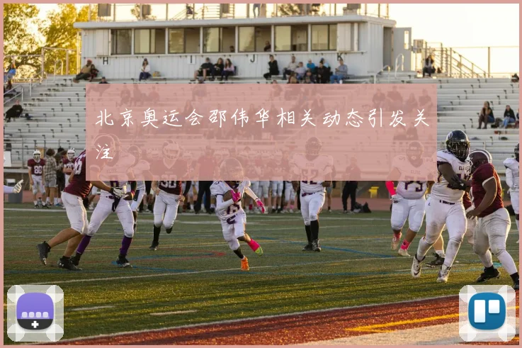 北京奥运会邵伟华相关动态引发关注