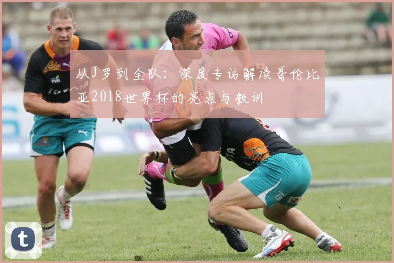 从J罗到全队：深度专访解读哥伦比亚2018世界杯的亮点与教训