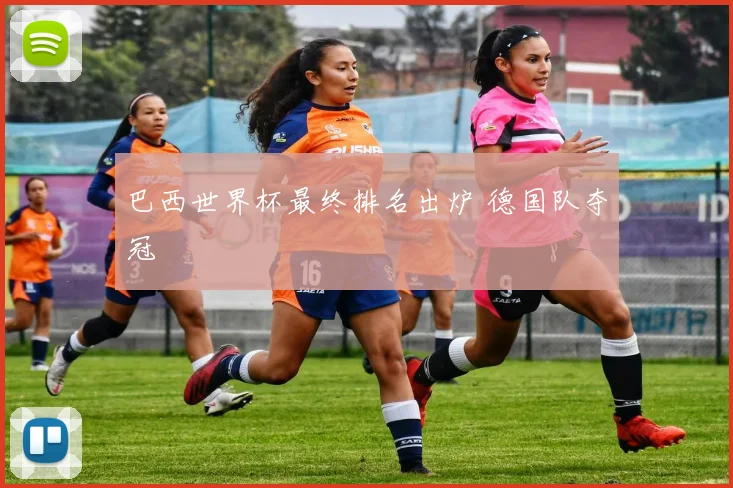 巴西世界杯最终排名出炉 德国队夺冠
